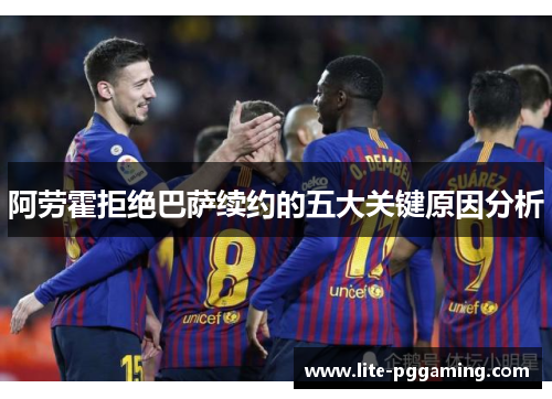 阿劳霍拒绝巴萨续约的五大关键原因分析