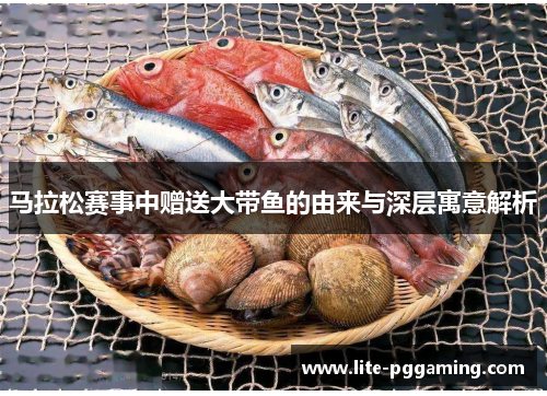 马拉松赛事中赠送大带鱼的由来与深层寓意解析