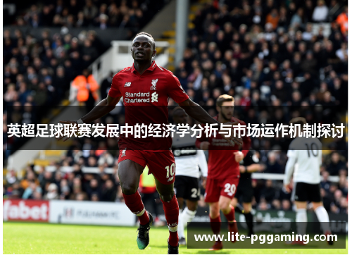 英超足球联赛发展中的经济学分析与市场运作机制探讨