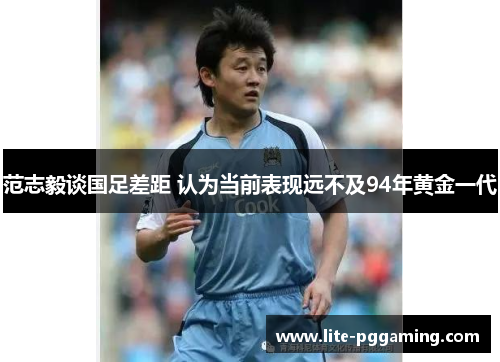 范志毅谈国足差距 认为当前表现远不及94年黄金一代
