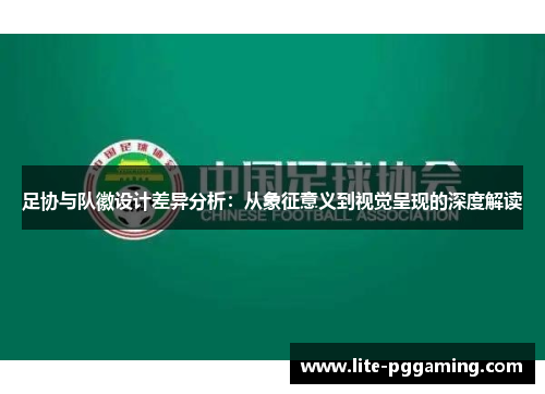 足协与队徽设计差异分析：从象征意义到视觉呈现的深度解读
