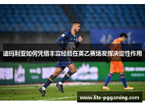 迪玛利亚如何凭借丰富经验在英乙赛场发挥决定性作用