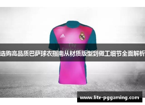 选购高品质巴萨球衣指南从材质版型到做工细节全面解析