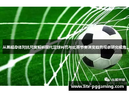 从英超身体对抗尺度解析现代足球判罚与比赛节奏演变趋势观察研究视角