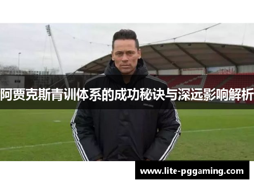 阿贾克斯青训体系的成功秘诀与深远影响解析