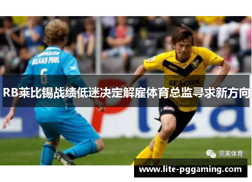 RB莱比锡战绩低迷决定解雇体育总监寻求新方向