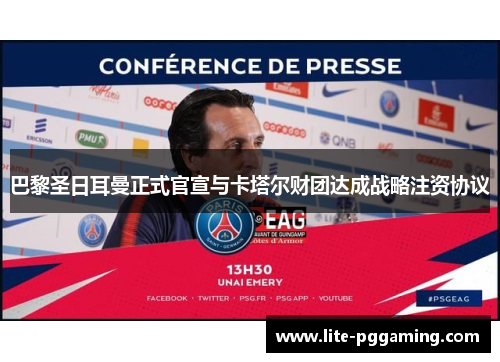 巴黎圣日耳曼正式官宣与卡塔尔财团达成战略注资协议