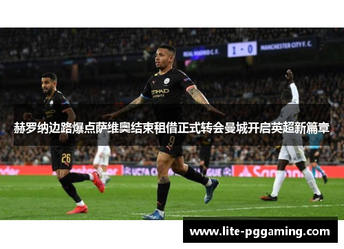 赫罗纳边路爆点萨维奥结束租借正式转会曼城开启英超新篇章