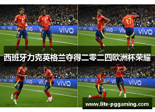西班牙力克英格兰夺得二零二四欧洲杯荣耀