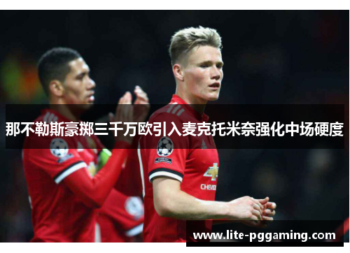 那不勒斯豪掷三千万欧引入麦克托米奈强化中场硬度