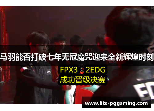 马羽能否打破七年无冠魔咒迎来全新辉煌时刻