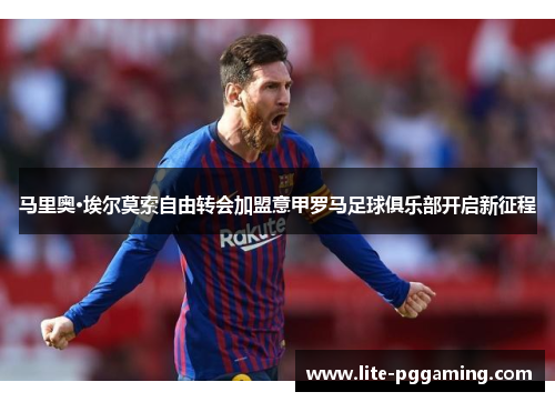 马里奥·埃尔莫索自由转会加盟意甲罗马足球俱乐部开启新征程