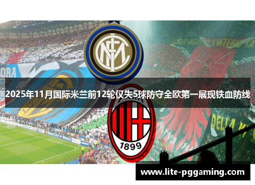 2025年11月国际米兰前12轮仅失5球防守全欧第一展现铁血防线